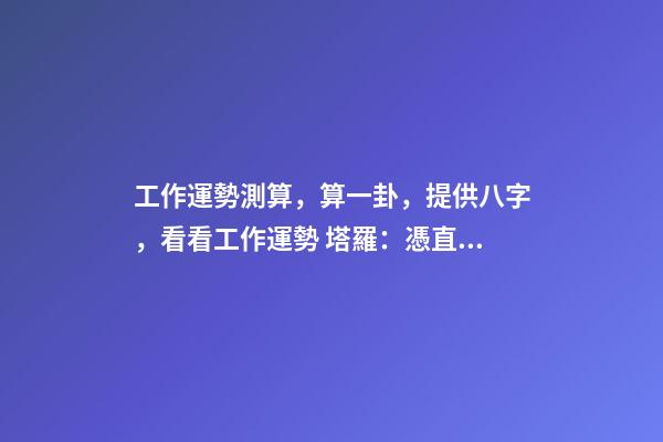 工作運勢測算，算一卦，提供八字，看看工作運勢 塔羅：憑直覺抽一張牌，看看你近期的工作運勢！-第1張-觀點-玄機派